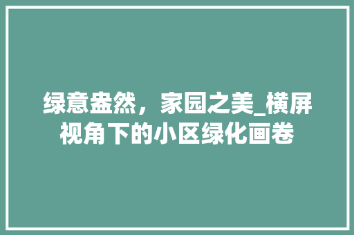 绿意盎然，家园之美_横屏视角下的小区绿化画卷 修剪技巧