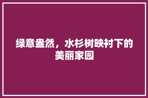 绿意盎然，水杉树映衬下的美丽家园