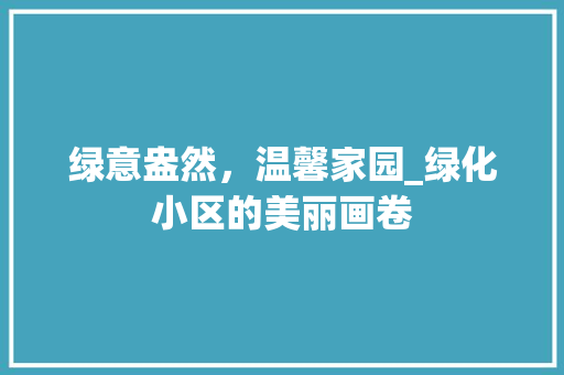 绿意盎然，温馨家园_绿化小区的美丽画卷