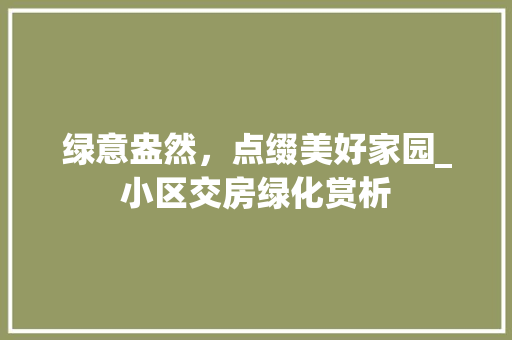 绿意盎然，点缀美好家园_小区交房绿化赏析 土壤管理