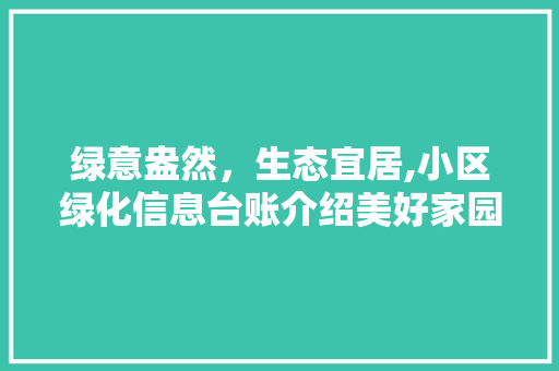 绿意盎然，生态宜居,小区绿化信息台账介绍美好家园 植物分类