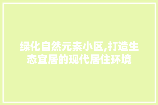 绿化自然元素小区,打造生态宜居的现代居住环境
