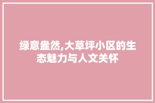 绿意盎然,大草坪小区的生态魅力与人文关怀 植物分类
