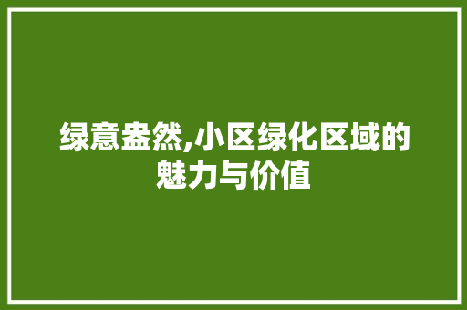 绿意盎然,小区绿化区域的魅力与价值