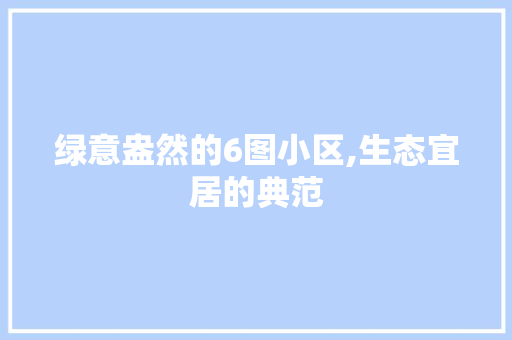 绿意盎然的6图小区,生态宜居的典范 土壤管理