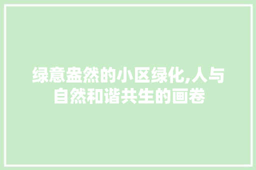 绿意盎然的小区绿化,人与自然和谐共生的画卷 园艺知识