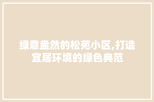 绿意盎然的松苑小区,打造宜居环境的绿色典范
