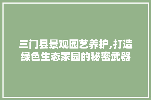 三门县景观园艺养护,打造绿色生态家园的秘密武器