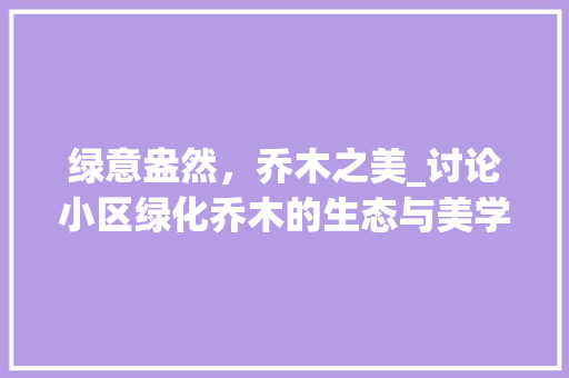 绿意盎然，乔木之美_讨论小区绿化乔木的生态与美学价值