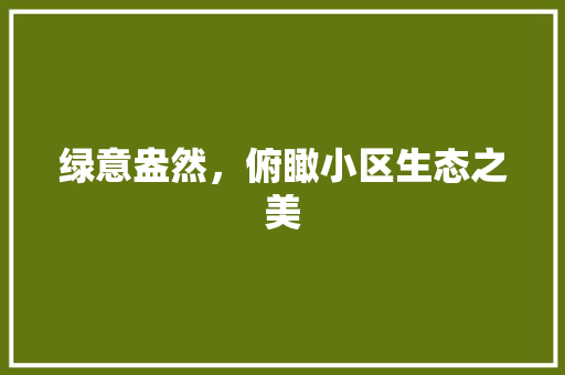 绿意盎然，俯瞰小区生态之美 园艺知识