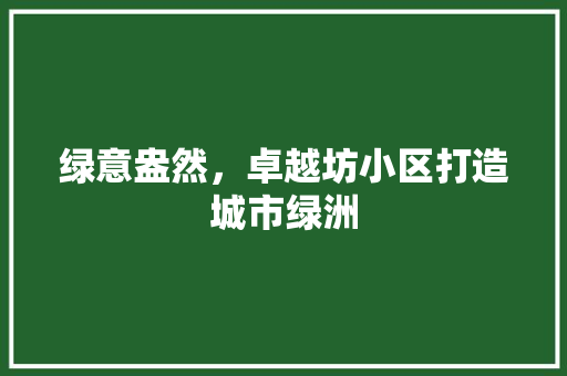 绿意盎然，卓越坊小区打造城市绿洲 灌溉技术