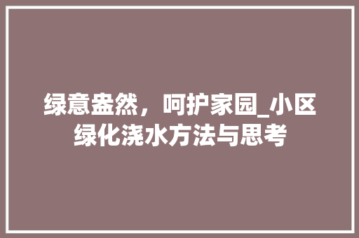 绿意盎然，呵护家园_小区绿化浇水方法与思考