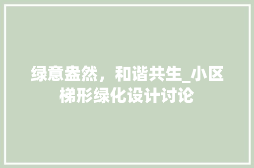 绿意盎然，和谐共生_小区梯形绿化设计讨论 观叶植物