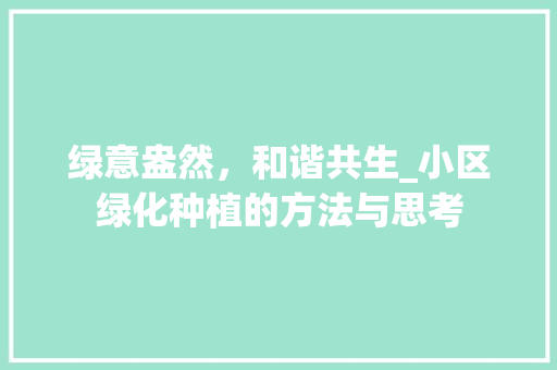绿意盎然，和谐共生_小区绿化种植的方法与思考