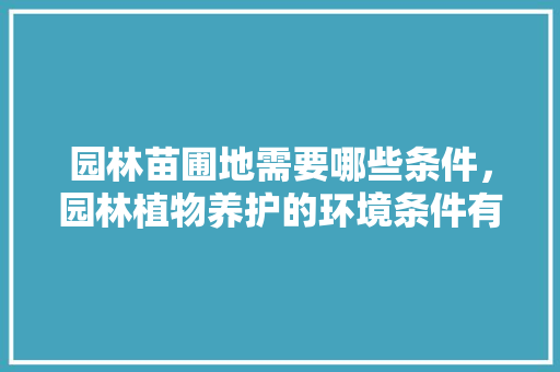 园林苗圃地需要哪些条件，园林植物养护的环境条件有哪些。