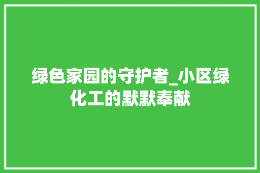 绿色家园的守护者_小区绿化工的默默奉献 土壤选择