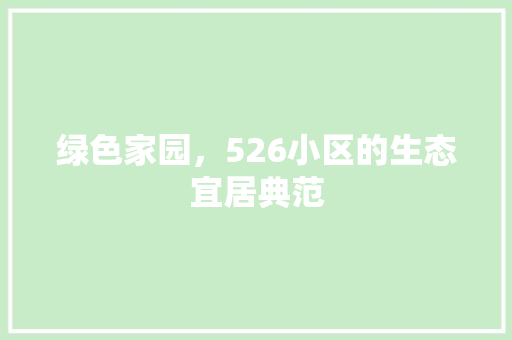 绿色家园,526小区的生态宜居典范 修剪技巧 绿色家园,526小区的生态宜居典范 修剪技巧