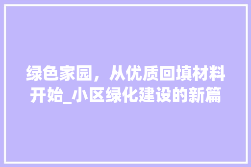 绿色家园，从优质回填材料开始_小区绿化建设的新篇章
