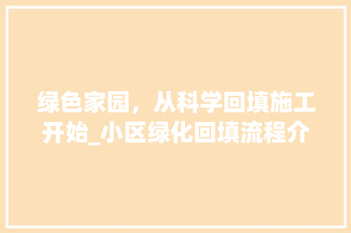 绿色家园，从科学回填施工开始_小区绿化回填流程介绍