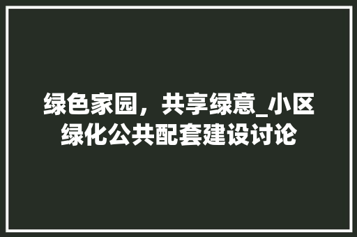 绿色家园，共享绿意_小区绿化公共配套建设讨论