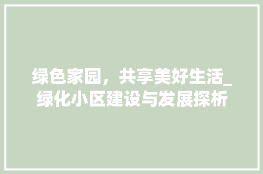 绿色家园，共享美好生活_绿化小区建设与发展探析 植物分类