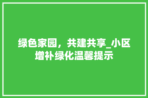 绿色家园，共建共享_小区增补绿化温馨提示 植物养护