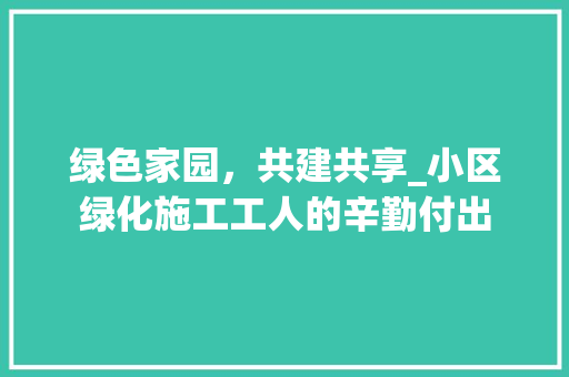 绿色家园，共建共享_小区绿化施工工人的辛勤付出