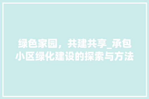 绿色家园，共建共享_承包小区绿化建设的探索与方法 园艺知识