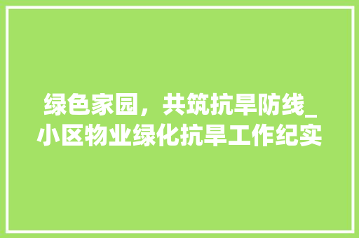 绿色家园，共筑抗旱防线_小区物业绿化抗旱工作纪实