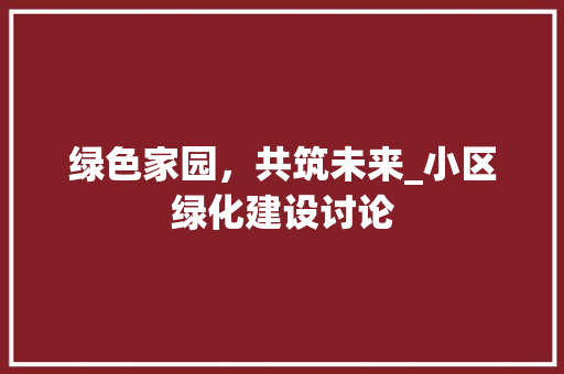 绿色家园，共筑未来_小区绿化建设讨论 灌溉技术