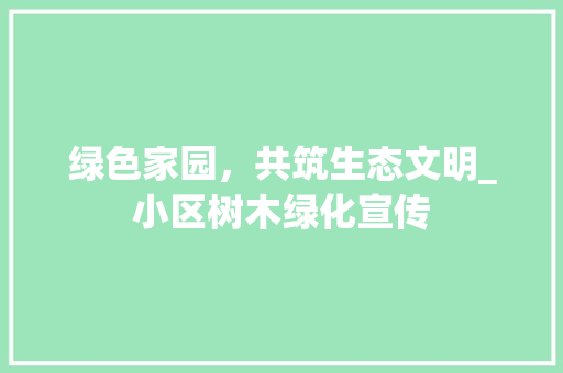 绿色家园，共筑生态文明_小区树木绿化宣传 观叶植物