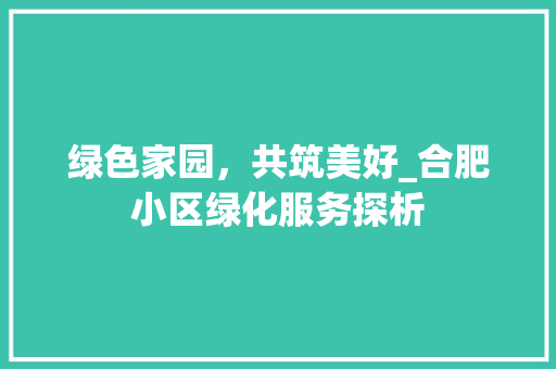 绿色家园，共筑美好_合肥小区绿化服务探析 植物养护