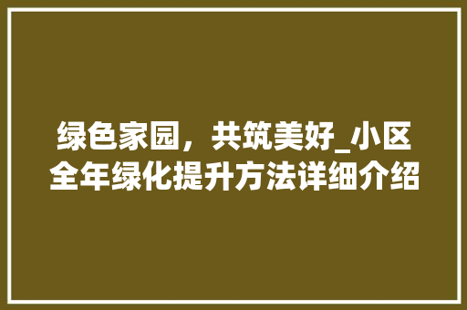 绿色家园，共筑美好_小区全年绿化提升方法详细介绍