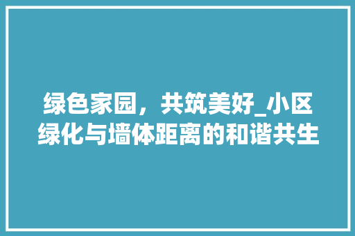绿色家园，共筑美好_小区绿化与墙体距离的和谐共生