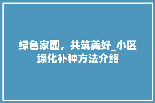 绿色家园，共筑美好_小区绿化补种方法介绍 养护技巧