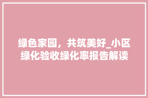 绿色家园，共筑美好_小区绿化验收绿化率报告解读