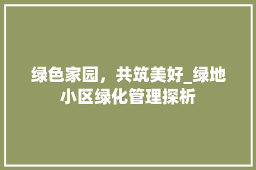 绿色家园，共筑美好_绿地小区绿化管理探析