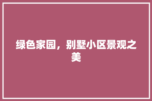 绿色家园，别墅小区景观之美 花卉
