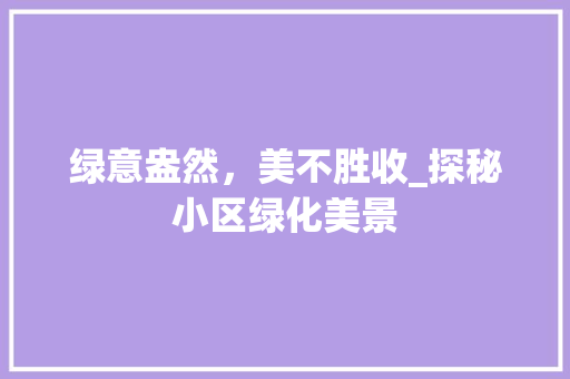 绿意盎然，美不胜收_探秘小区绿化美景 树木