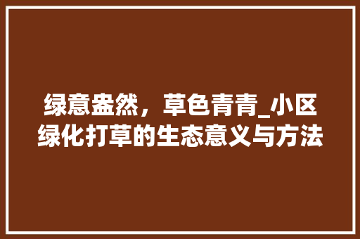 绿意盎然，草色青青_小区绿化打草的生态意义与方法探索 养护技巧