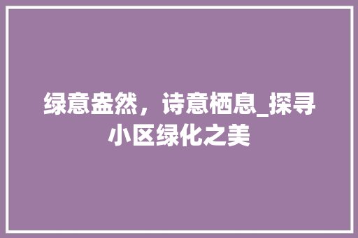 绿意盎然，诗意栖息_探寻小区绿化之美 植物养护
