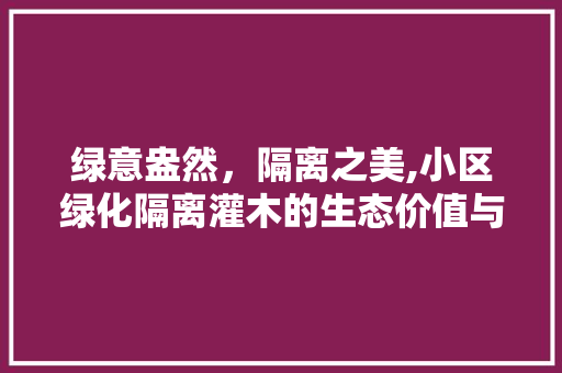 绿意盎然，隔离之美,小区绿化隔离灌木的生态价值与文化内涵