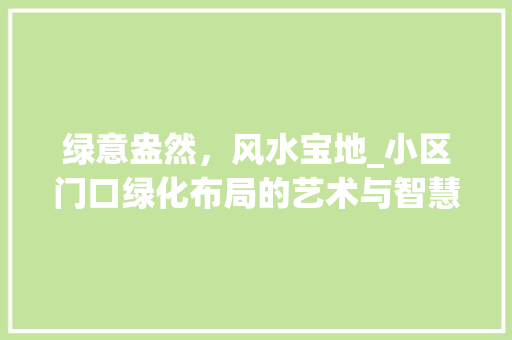 绿意盎然，风水宝地_小区门口绿化布局的艺术与智慧