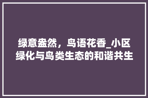 绿意盎然，鸟语花香_小区绿化与鸟类生态的和谐共生