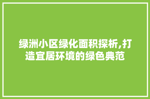 绿洲小区绿化面积探析,打造宜居环境的绿色典范 植物栽培