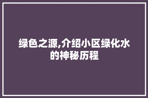 绿色之源,介绍小区绿化水的神秘历程 修剪技巧