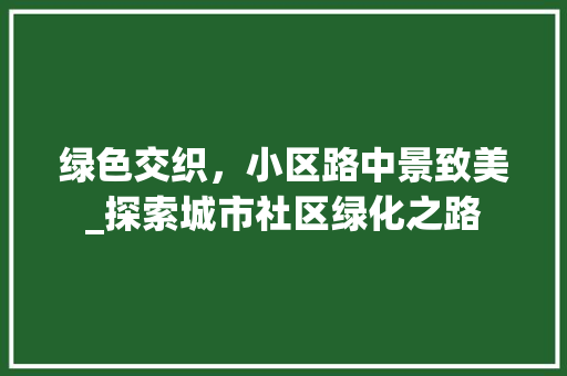 绿色交织，小区路中景致美_探索城市社区绿化之路