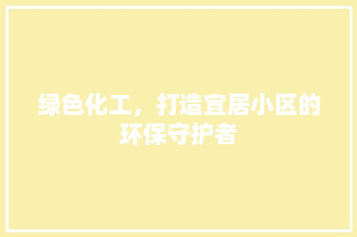 绿色化工，打造宜居小区的环保守护者
