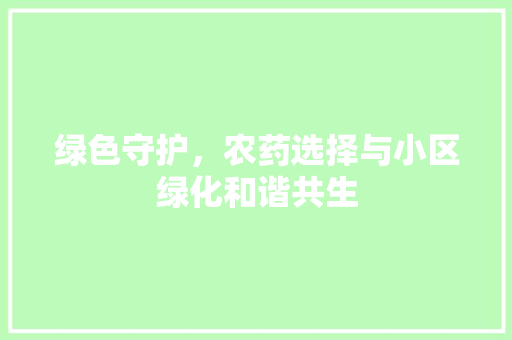 绿色守护，农药选择与小区绿化和谐共生