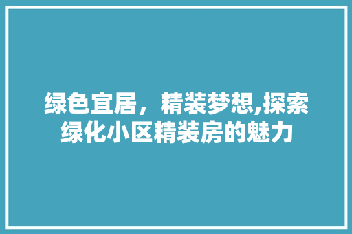 绿色宜居，精装梦想,探索绿化小区精装房的魅力